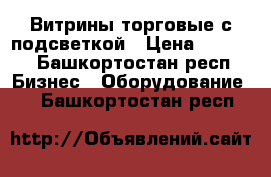 Витрины торговые с подсветкой › Цена ­ 7 000 - Башкортостан респ. Бизнес » Оборудование   . Башкортостан респ.